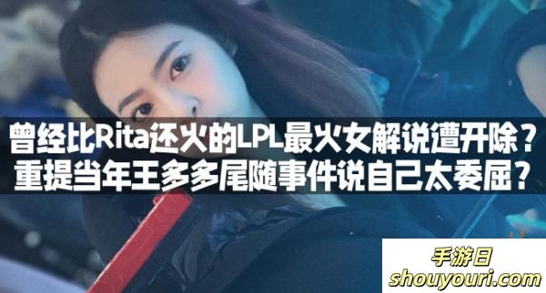 曾经比Rita还火的LPL最火女解说遭开除？重提当年王多多尾随事件说自己太委屈？