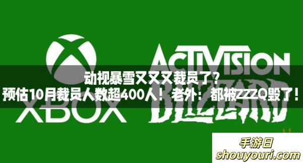 动视暴雪又又又裁员了？预估10月裁员人数超400人！老外：都被ZZZQ毁了！