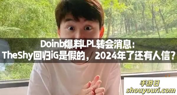 Doinb爆料LPL转会消息：TheShy回归iG是假的，2024年了还有人信？