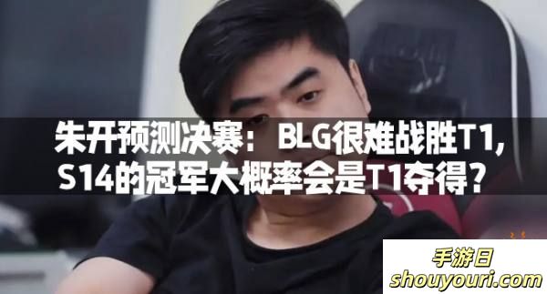 朱开预测决赛：BLG很难战胜T1,S14的冠军大概率会是T1夺得？