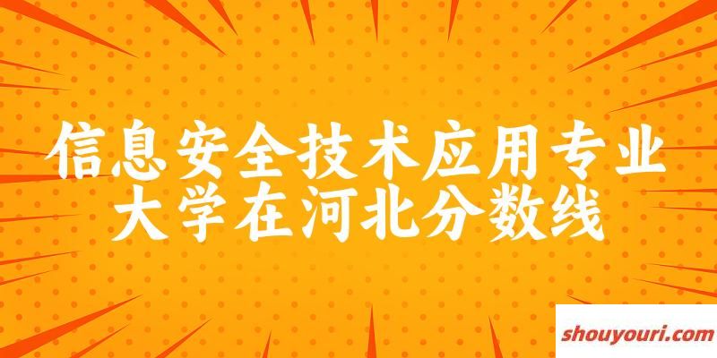 2024信息安全技术应用专业河北录取分数线多少分 附专业就业方向 (2025参考)