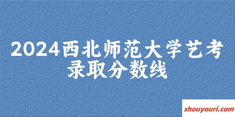 西北师范大学2024艺术生录取分数线 2025艺考生参考