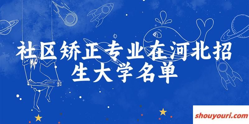 社区矫正专业2024在河北招生大学名单及分数线 附专业代码及就业方向