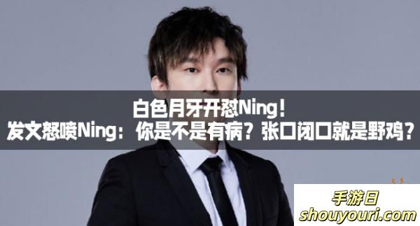 白色月牙开怼Ning！发文怒喷Ning：你是不是有病？张口闭口就是野鸡？