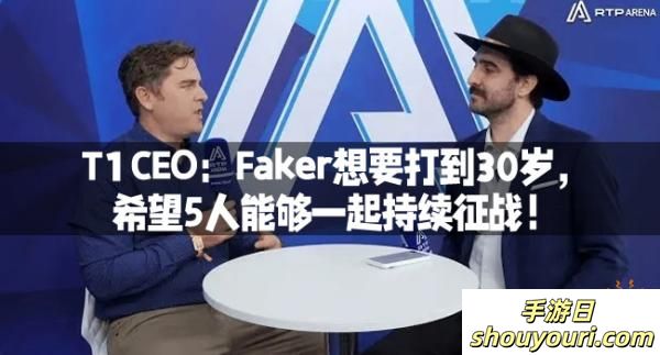 T1 CEO：Faker想要打到30岁，希望5人能够一起持续征战！