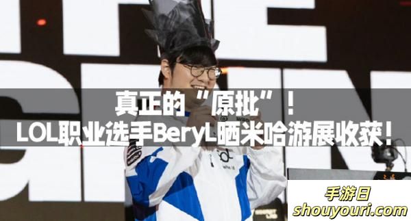 真正的“原批”！LOL职业选手BeryL晒米哈游展收获！