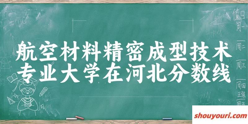 2024航空材料精密成型技术专业河北录取分数线多少分 附专业就业方向 (2025参考)(图1)