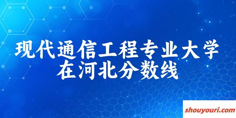 2024现代通信工程专业河北录取分数线多少分 附专业代码 (2025参考)(图1)