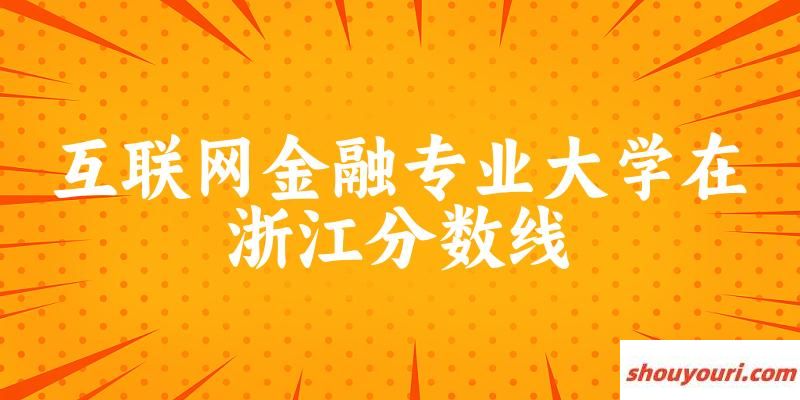 2024互联网金融专业浙江录取分数线多少分 附专业就业方向 (2025参考)(图1)