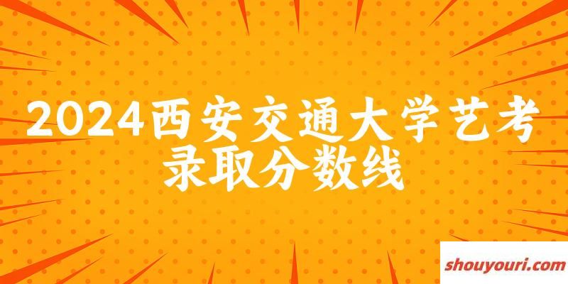 西安交通大学2024艺术生录取分数线 2025艺考生参考(图1)