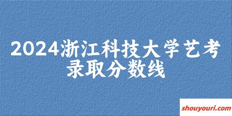 浙江科技大学2024艺术生录取分数线 2025艺考生参考(图1)