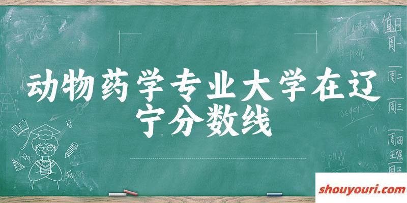 2024动物药学专业辽宁录取分数线多少分 附专业就业方向 (2025参考)(图1)