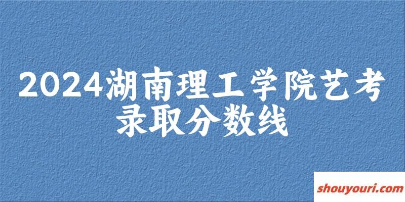 湖南理工学院2024艺术生录取分数线 2025艺考生参考(图1)