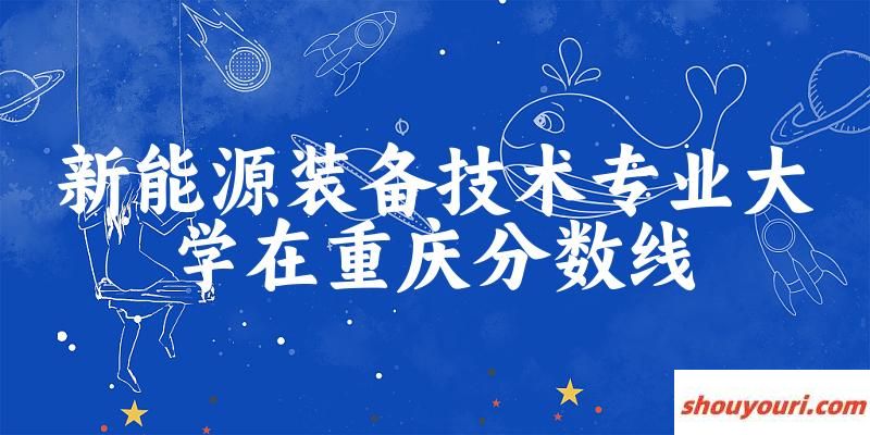 2024新能源装备技术专业重庆录取分数线多少分 附专业就业方向 (2025参考)(图1)