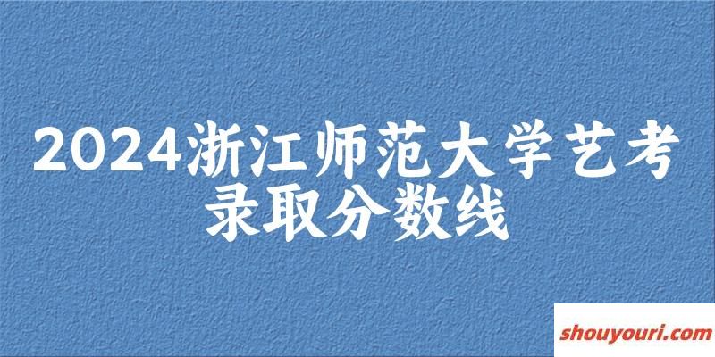 浙江师范大学2024艺术生录取分数线 2025艺考生参考(图1)