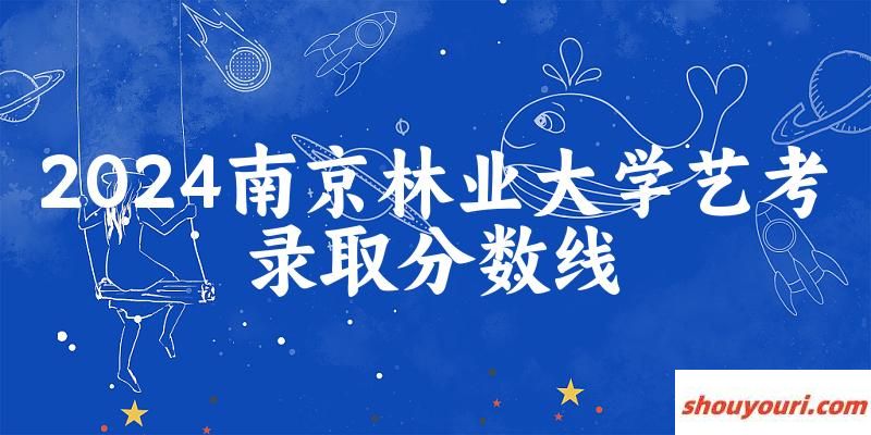 南京林业大学2024艺术生录取分数线 2025艺考生参考(图1)